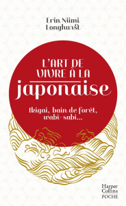 L'art de vivre à la japonaise. Ikigai, bain de forêt, wabi-sabi... - Longhurst Erin Niimi ; Takemasa Ryo ; Lecoq Sophie