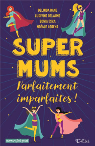Super Mums. Parfaitement imparfaites ! - Dane Delinda ; Delaune Ludivine ; Eska Sonia ; Lor