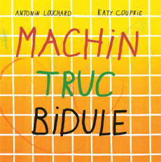 Machin truc bidule - Louchard Antonin ; Couprie Katy