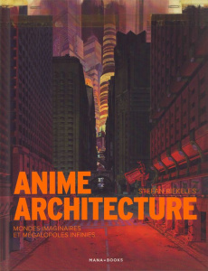 Anime Architecture. Mondes des imaginaires et mégalopoles infinies - Riekeles Stefan ; Laget Laurent