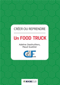 Créer ou reprendre un Food Truck - Desthuilliers Adeline ; Guettier Maud