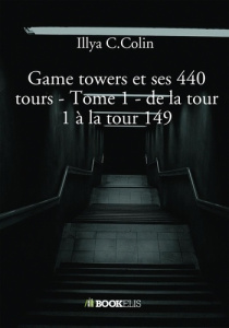 Game towers et ses 440 tours. Tome 1, De la tour 1 à la tour 149 - Colin Illya C.