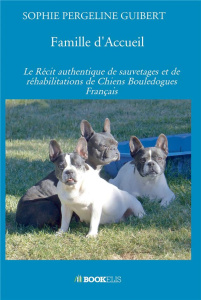 Famille d'Accueil. Le récit authentique de sauvetages et de réhabilitations de chiens bouledogues Fr - Pergeline Guibert Sophie