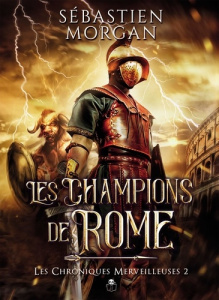 Les chroniques merveilleuses Tome 2 : Les Champions de Rome - Morgan Sébastien