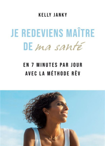 Je redeviens maître de ma santé. En 7 minutes par jour avec la méthode Rêv - Janky Kelly