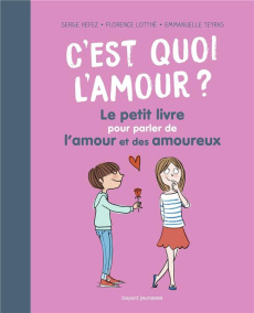 C'est quoi l'amour ? Le petit livre pour parler de l'amour et des amoureux - Hefez Serge ; Lotthé-Glaser Florence ; Teyras Emma