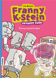 Franny K. Stein, savante folle Tome 3 : Franny contre le robot - Benton Jim ; Causse-Plisson Emmanuel