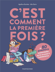 C'est comment la première fois ? Et 80 questions existentielles qu'on se pose à l'adolescence - Guichet Apolline ; Garin Alix ; Yaghobzadeh Rafael