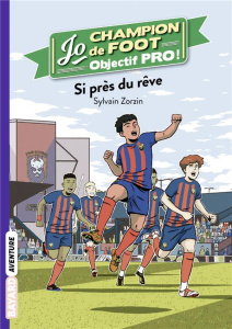 Jo, champion de foot - Objectif pro ! Tome 5 : Si près du rêve - Zorzin Sylvain ; Savoye Nicolas