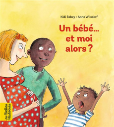 Un bébé... Et moi alors ? - Bebey Kidi ; Wilsdorf Anne