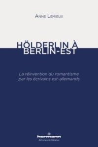 Hölderlin à Berlin-Est. La réinvention du romantisme par les écrivains est-allemands - Lemieux Anne