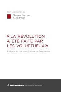 La révolution a été faite par les voluptueux. La force du mal dans l'oeuvre de Dostoïevski - Leclerc Natalia ; Pinot Anne
