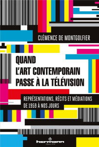 Quand l'art contemporain passe à la télévision. Représentations, récits et médiations de 1959 à nos - Montgolfier Clémence de ; Vallois Georges-Philippe