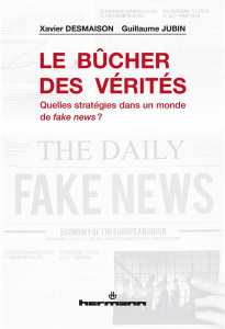 Le bûcher des vérités. Quelles stratégies dans un monde de fake news ? - Desmaison Xavier ; Jubin Guillaume