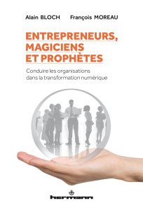 Entrepreneurs, magiciens et prophètes. Conduire les organisations dans la transformation numérique - Bloch Alain ; Moreau François
