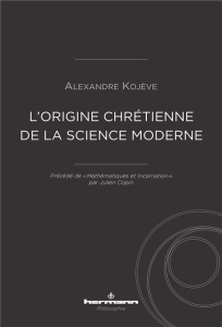 L'origine chrétienne de la science moderne. Précédé de "Mathématiques et Incarnation", par Julien Co - Kojève Alexandre ; Copin Julien