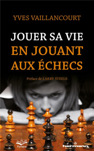 Jouer sa vie en jouant aux échecs. Essai sur la symbolique du jeu d'échecs dans la littérature, l'ar - Vaillancourt Yves ; Steele Larry