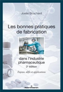 Les bonnes pratiques de fabrication dans l'industrie pharmaceutique. Enjeux, défis et applications, - Bouchard Josée ; Fafard Michel