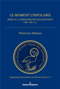 Le moment unipolaire. Rome et la Méditerranée hellénistique (188 - 146 a.C.) - Brisson Pierre-Luc ; Erskine Andrew ; Eckstein Art