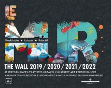 Le mur 2019/2020/2021/2022. 81 performances d'artistes urbains, 16 murs en France, Belgique & Luxemb - M.U.R./ANTOINE