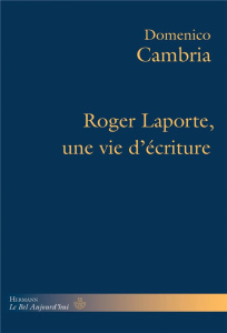 Roger Laporte, une vie d'écriture - Cambria Domenico ; Gramont Jérôme de