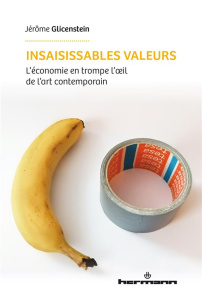 Insaisissables valeurs. L'économie en trompe-l'oeil de l'art contemporain - Glicenstein Jérôme