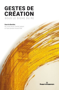 Gestes de création. Sous le signe de Re - Hervé Louise ; Lapeyre Chantal ; Vincent-Petit Fla