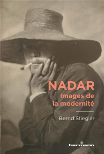 Nadar. Images de la modernité - Stiegler Bernd ; Cassagnau Laurent