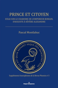 Prince et citoyen. Essai sur le charisme de l'empereur romain, d'Auguste à Sévère Alexandre - Montlahuc Pascal