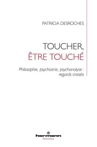 Toucher, être touché. Philosophie, psychiatrie, psychanalyse : regards croisés - Desroches Patricia