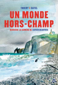 Un monde hors champ. Derrière la caméra de Xavier Beauvois - CATEL/THIERY