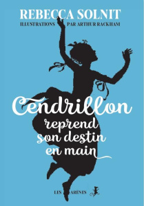 Cendrillon libératrice - Solnit Rebecca ; Rackam Arthur ; Richard Laurence