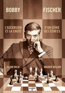 Bobby Fischer. L'ascension et la chute d'un génie des échecs - Willian Wagner ; Voloj Julian ; Chainas Antoine