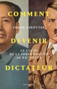 Comment devenir dictateur. Le culte de la personnalité au XXe siècle - Dikötter Frank