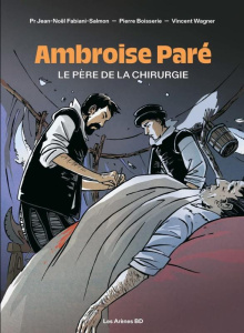 Ambroise Paré, le père de la chirurgie - Boisserie ; Fabiani-Salmon ; Wagner