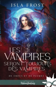 Les vampires seront toujours des vampires. Tome 3, De crocs et de plumes - Frost Isla