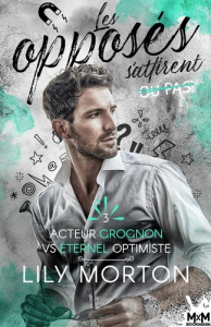 Les opposés s'attirent... ou pas ! Tome 3 : Acteur grognon vs Eternel optimiste - Morton Lily
