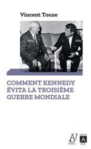 Comment Kennedy évita la Troisième Guerre mondiale. Octobre 1962 : journal de la crise des missiles - Touze Vincent