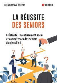 La réussite des seniors. Créativité, investissement social et compétence des seniors d'aujourd'hui - Grimaldi d'Esdra Jean