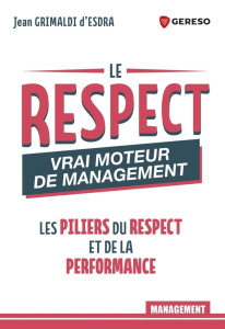 Le respect : vrai moteur de management. Les piliers du respect et de la performance - Grimaldi d'Esdra Jean