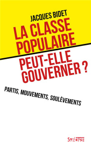 La classe populaire peut-elle gouverner ? Partis, mouvements, soulèvements - Bidet Jacques
