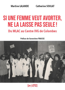 Si une femme veut avorter, ne la laisse pas seule ! Du MLAC au Centre IVG de Colombes - Lalande Martine ; Soulat Catherine ; Fraisse Genev