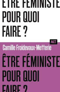 Etre féministe, pour quoi faire ? - Froidevaux-Metterie Camille