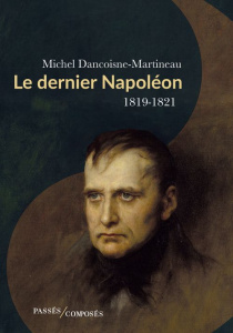 Le dernier Napoléon, 1819-1821 - Dancoisne-Martineau Michel