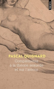 Compléments à la théorie sexuelle et sur l'amour - Quignard Pascal