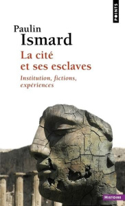 La cité et ses esclaves. Institution, fictions, expériences - Ismard Paulin