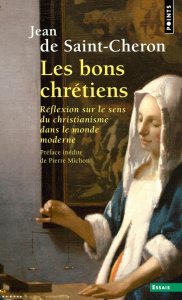 Les bons chrétiens. Réflexion sur le sens du christianisme dans le monde moderne - Saint-Cheron Jean de ; Michon Pierre