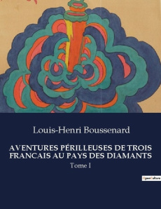 AVENTURES PÉRILLEUSES DE TROIS FRANCAIS AU PAYS DES DIAMANTS. Tome I - Boussenard Louis-Henri