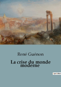 La crise du monde moderne. Une analyse critique des déséquilibres de la civilisation contemporaine - Guénon René