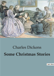 SOME CHRISTMAS STORIES - EXPLORING THE TIMELESS SPIRIT OF CHRISTMAS THROUGH DICKENSIAN TALES - DICKENS CHARLES